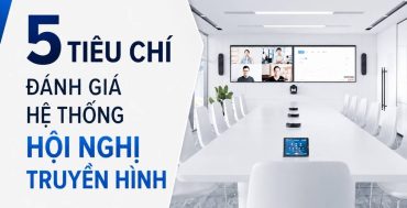 5 tiêu chí đánh giá hội nghị truyền hình