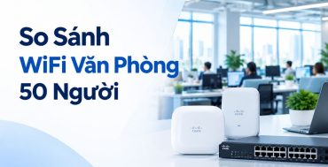 So sánh wifi văn phòng 50 người