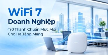 WiFi 7 Doanh Nghiệp: Từ Xu Hướng Trở Thành Chuẩn Mực Bắt Buộc Cho Hạ Tầng Mạng